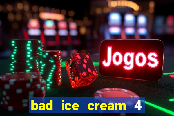 bad ice cream 4 click jogos